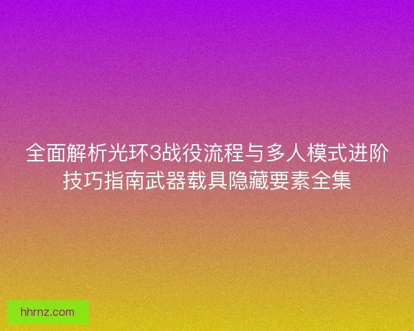 全面解析光环3战役流程与多人模式进阶技巧指南武器载具隐藏要素全集