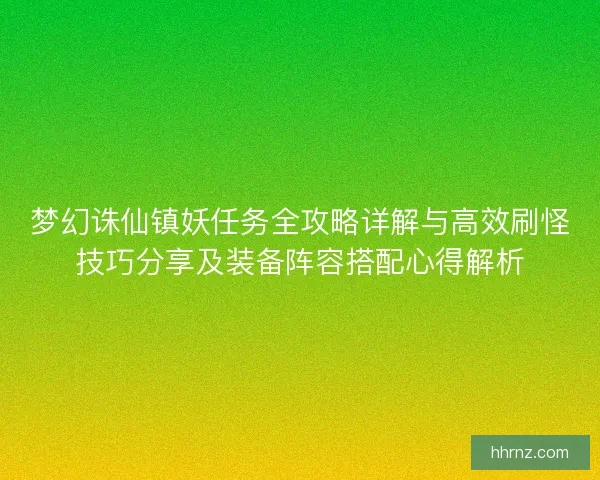 梦幻诛仙镇妖任务全攻略详解与高效刷怪技巧分享及装备阵容搭配心得解析